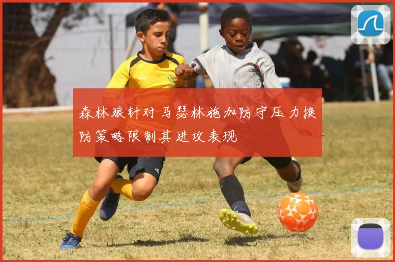 森林狼针对马瑟林施加防守压力换防策略限制其进攻表现