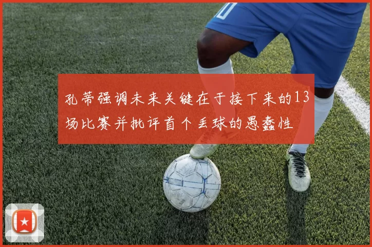 孔蒂强调未来关键在于接下来的13场比赛并批评首个丢球的愚蠢性