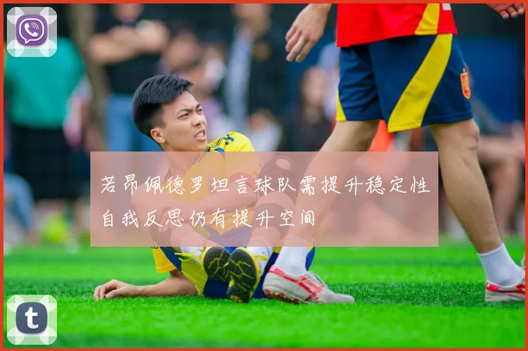 若昂佩德罗坦言球队需提升稳定性自我反思仍有提升空间