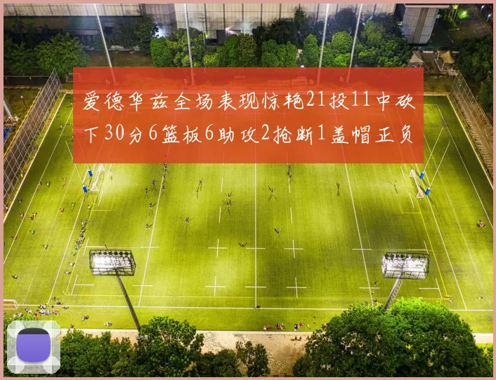 爱德华兹全场表现惊艳21投11中砍下30分6篮板6助攻2抢断1盖帽正负值高达22