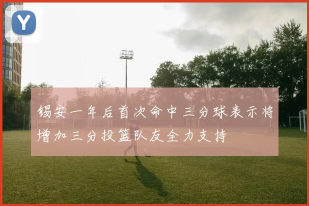 锡安一年后首次命中三分球表示将增加三分投篮队友全力支持