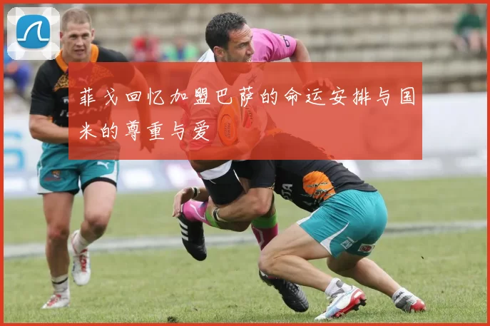 菲戈回忆加盟巴萨的命运安排与国米的尊重与爱