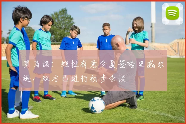 罗马诺：维拉有意今夏签哈里威尔逊，双方已进行初步会谈