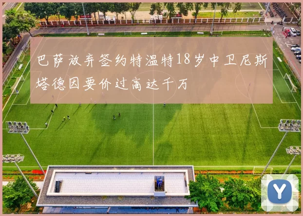 巴萨放弃签约特温特18岁中卫尼斯塔德因要价过高达千万