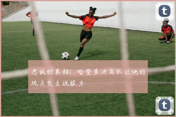 忠诚的真相：哈登多次离队让他的观点失去说服力
