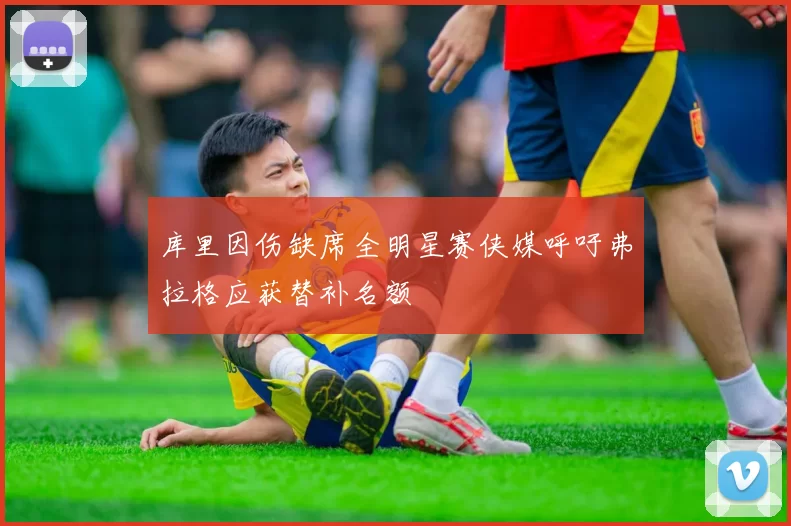 库里因伤缺席全明星赛侠媒呼吁弗拉格应获替补名额